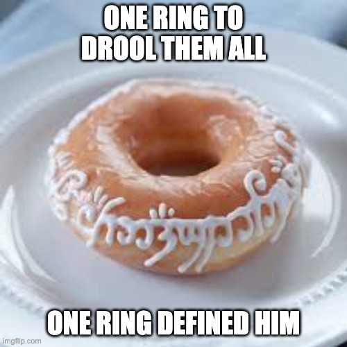 one ring to drool them all | ONE RING TO DROOL THEM ALL; ONE RING DEFINED HIM | image tagged in lotr,the one ring,donuts | made w/ Imgflip meme maker