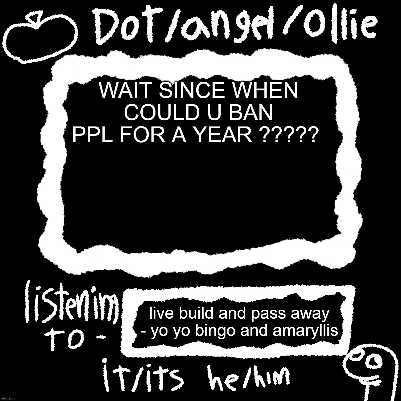 dot/ollie announcement temp | WAIT SINCE WHEN COULD U BAN PPL FOR A YEAR ????? live build and pass away - yo yo bingo and amaryllis | image tagged in dot/ollie announcement temp | made w/ Imgflip meme maker