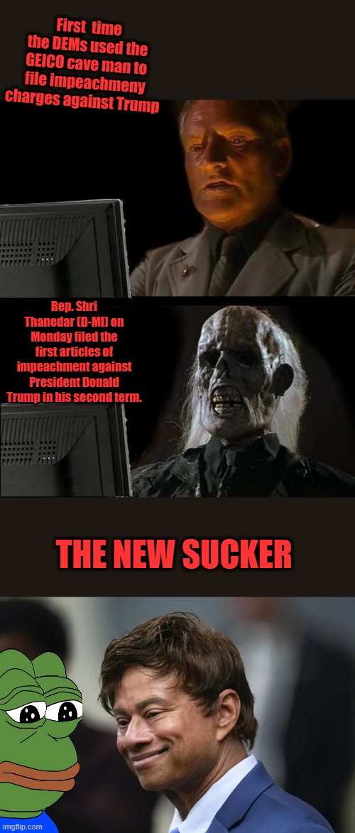 As Tim would say " Hes Wierd " | First  time the DEMs used the GEICO cave man to file impeachmeny charges against Trump; Rep. Shri Thanedar (D-MI) on Monday filed the first articles of impeachment against President Donald Trump in his second term. THE NEW SUCKER | image tagged in memes,i'll just wait here | made w/ Imgflip meme maker