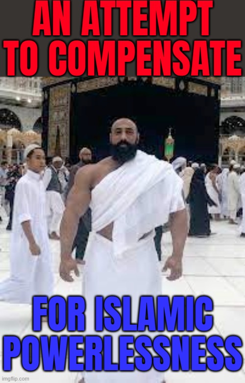 An Attempt To Compensate; For Islamic Powerlessness | AN ATTEMPT TO COMPENSATE; FOR ISLAMIC
POWERLESSNESS | image tagged in chad infront of kaaba,anti-religion,abrahamic religions,radical islam,islamic terrorism,islam | made w/ Imgflip meme maker