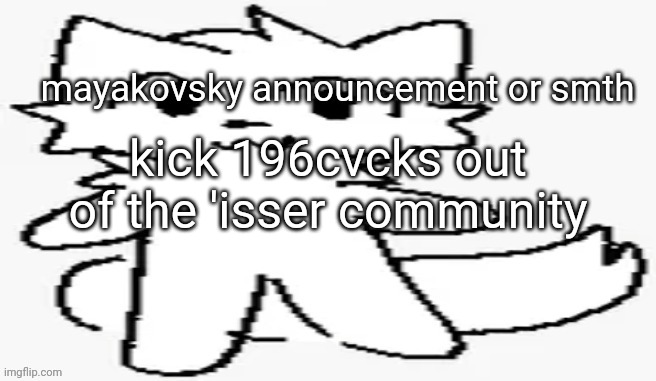 mayakovsky announcement | kick 196cvcks out of the 'isser community | image tagged in mayakovsky announcement | made w/ Imgflip meme maker