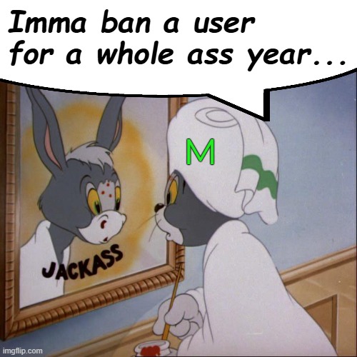 Jackass sitemod | Imma ban a user for a whole ass year... M | made w/ Imgflip meme maker