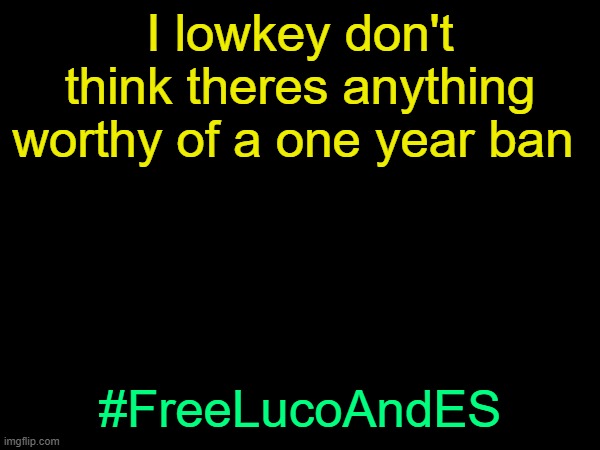 drizzy text temp | I lowkey don't think theres anything worthy of a one year ban; #FreeLucoAndES | image tagged in drizzy text temp | made w/ Imgflip meme maker