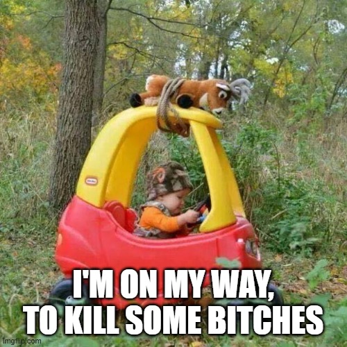 Elmer Fudd goes deer hunting | I'M ON MY WAY, TO KILL SOME BITCHES | image tagged in elmer fudd goes deer hunting | made w/ Imgflip meme maker