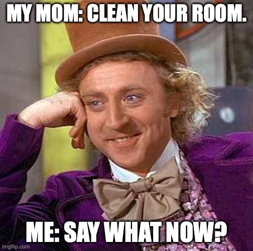 Creepy Condescending Wonka | MY MOM: CLEAN YOUR ROOM. ME: SAY WHAT NOW? | image tagged in memes,creepy condescending wonka | made w/ Imgflip meme maker