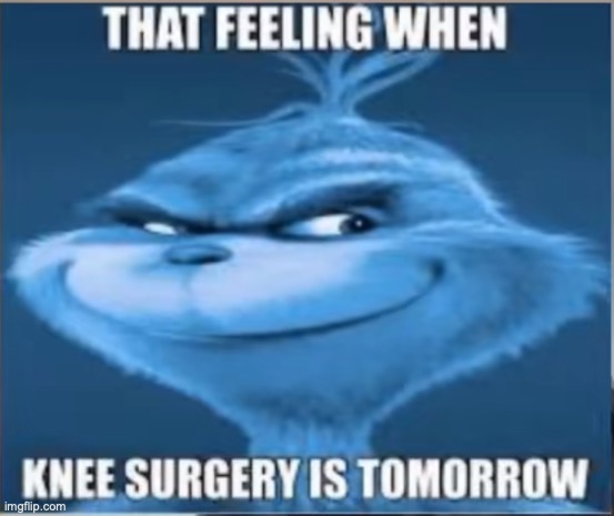 That feeling when knee surgery tomorrow | image tagged in that feeling when knee surgery tomorrow | made w/ Imgflip meme maker
