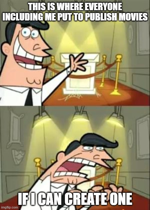 ofc i need to create a movie | THIS IS WHERE EVERYONE INCLUDING ME PUT TO PUBLISH MOVIES; IF I CAN CREATE ONE | image tagged in memes,this is where i'd put my trophy if i had one,movies | made w/ Imgflip meme maker