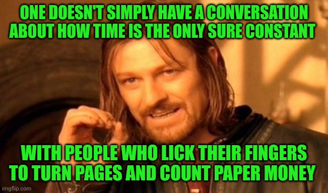 Funny | ONE DOESN'T SIMPLY HAVE A CONVERSATION ABOUT HOW TIME IS THE ONLY SURE CONSTANT; WITH PEOPLE WHO LICK THEIR FINGERS TO TURN PAGES AND COUNT PAPER MONEY | image tagged in memes,one does not simply,science,common sense,dummy,conversation | made w/ Imgflip meme maker