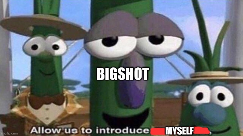 VeggieTales 'Allow us to introduce ourselfs' | BIGSHOT MYSELF | image tagged in veggietales 'allow us to introduce ourselfs' | made w/ Imgflip meme maker
