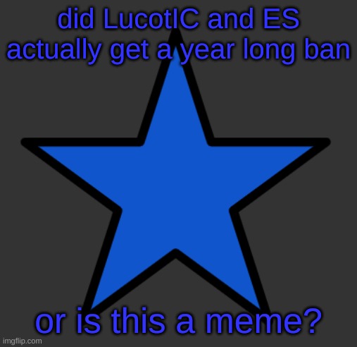 ZetaStar | did LucotIC and ES actually get a year long ban; or is this a meme? | image tagged in zetastar | made w/ Imgflip meme maker
