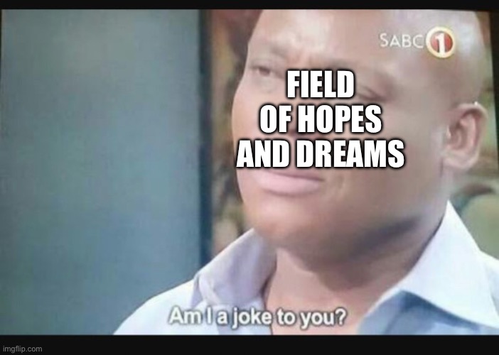 Am I a joke to you? | FIELD OF HOPES AND DREAMS | image tagged in am i a joke to you | made w/ Imgflip meme maker
