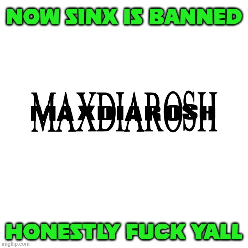 THE INJUSTICE, ITS TOO MUCH TO BEAR | NOW SINX IS BANNED; HONESTLY FUCK YALL | image tagged in maxdiarosh is music | made w/ Imgflip meme maker