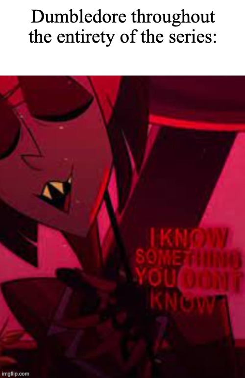 Alastor I know something you don't know | Dumbledore throughout the entirety of the series: | image tagged in alastor i know something you don't know | made w/ Imgflip meme maker