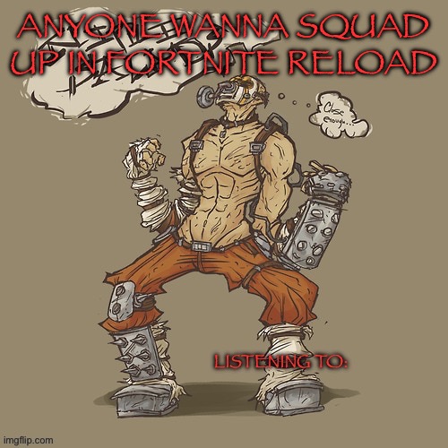Krieg yrllibg | ANYONE WANNA SQUAD UP IN FORTNITE RELOAD | image tagged in krieg yrllibg | made w/ Imgflip meme maker