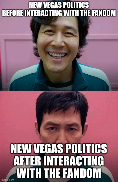 Squid Game | NEW VEGAS POLITICS BEFORE INTERACTING WITH THE FANDOM; NEW VEGAS POLITICS AFTER INTERACTING WITH THE FANDOM | image tagged in squid game,fallout new vegas | made w/ Imgflip meme maker