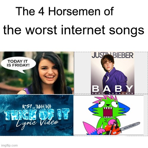 the worst internet songs | the worst internet songs | image tagged in four horsemen of,memes,internet,songs | made w/ Imgflip meme maker