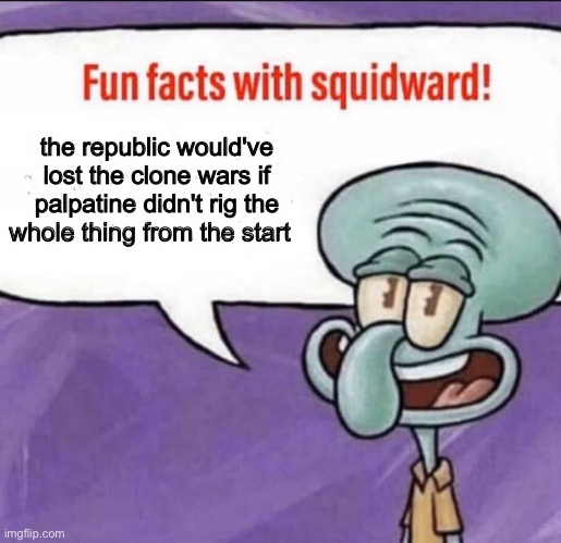 Fun Facts with Squidward | the republic would've lost the clone wars if palpatine didn't rig the whole thing from the start | image tagged in fun facts with squidward | made w/ Imgflip meme maker