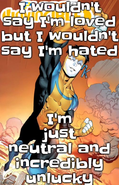 Planet invincible | I wouldn't say I'm loved but I wouldn't say I'm hated; I'm just neutral and incredibly unlucky | image tagged in planet invincible | made w/ Imgflip meme maker