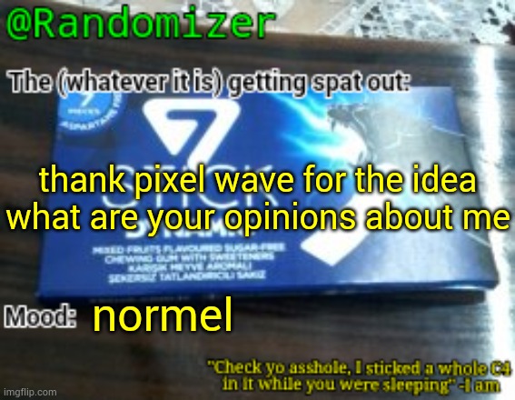Randomizer's low quality 7 stick announcement temp | thank pixel wave for the idea
what are your opinions about me; normel | image tagged in randomizer's low quality 7 stick announcement temp | made w/ Imgflip meme maker