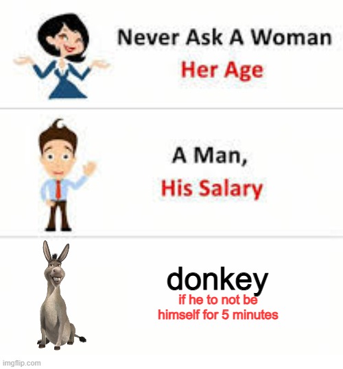 FOR 5 MINUTES?!? | donkey; if he to not be himself for 5 minutes | image tagged in never ask a woman her age | made w/ Imgflip meme maker