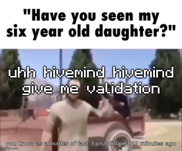 trevor | uhh hivemind hivemind give me validation | image tagged in trevor | made w/ Imgflip meme maker