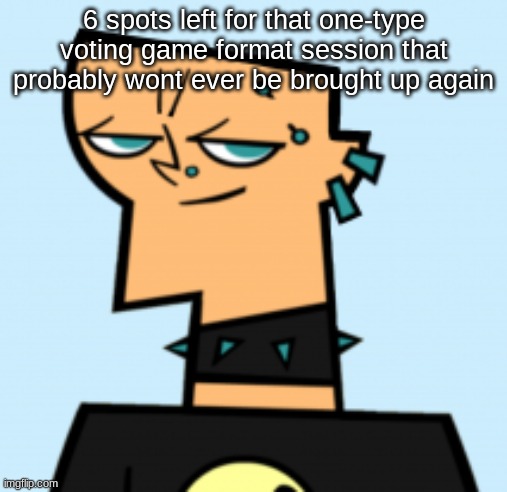 duncan | 6 spots left for that one-type voting game format session that probably wont ever be brought up again | image tagged in duncan | made w/ Imgflip meme maker