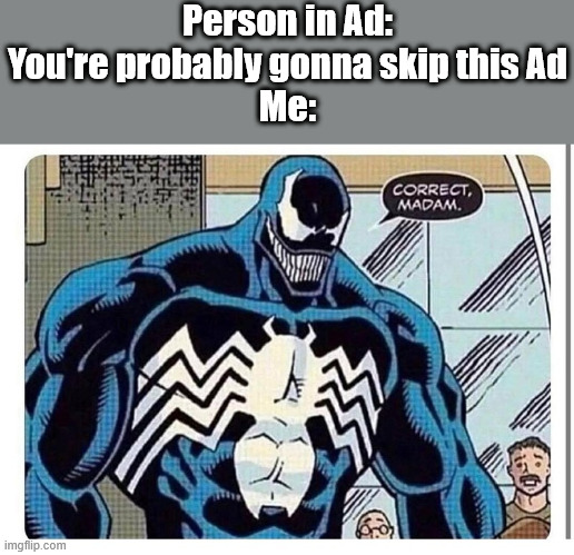 I've been waiting to use this template for a long time | Person in Ad: You're probably gonna skip this Ad
Me: | image tagged in venom says correct madam | made w/ Imgflip meme maker