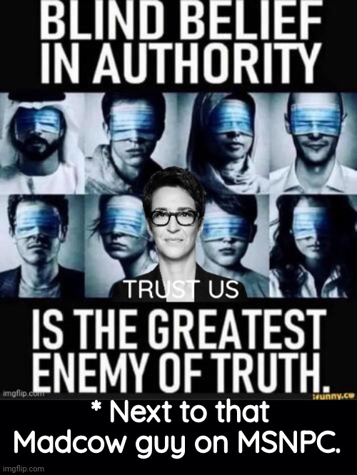 Blind belief in authority | * Next to that Madcow guy on MSNPC. | image tagged in black background,rachel maddow,propaganda | made w/ Imgflip meme maker