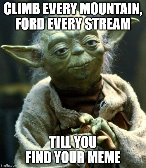 Star Wars Yoda Meme | CLIMB EVERY MOUNTAIN,
FORD EVERY STREAM; TILL YOU FIND YOUR MEME | image tagged in memes,star wars yoda,climb every mountain | made w/ Imgflip meme maker