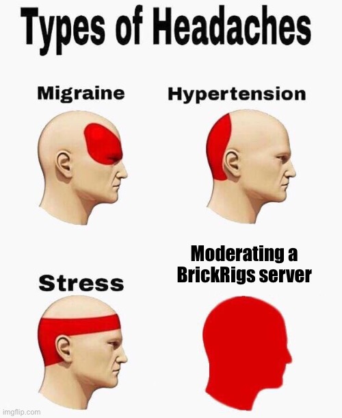 Jesus H Christ | Moderating a BrickRigs server | image tagged in headaches | made w/ Imgflip meme maker