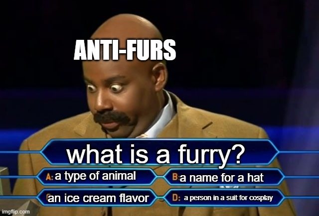 the answer is d | ANTI-FURS; what is a furry? a type of animal; a name for a hat; a person in a suit for cosplay; an ice cream flavor | image tagged in who wants to be a millionaire | made w/ Imgflip meme maker