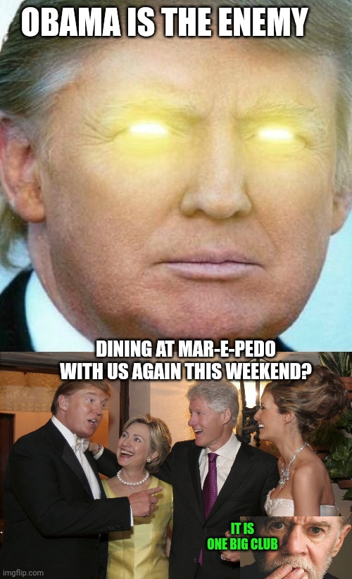 OBAMA IS THE ENEMY DINING AT MAR-E-PEDO WITH US AGAIN THIS WEEKEND? IT IS ONE BIG CLUB | image tagged in antichrist-eyes trump,trump clinton | made w/ Imgflip meme maker