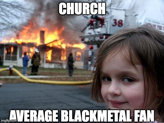 Disaster Girl Meme | CHURCH; AVERAGE BLACKMETAL FAN | image tagged in memes,disaster girl,metal,black metal,evil toddler | made w/ Imgflip meme maker