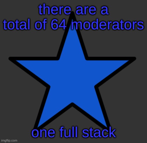ZetaStar | there are a total of 64 moderators; one full stack | image tagged in zetastar | made w/ Imgflip meme maker