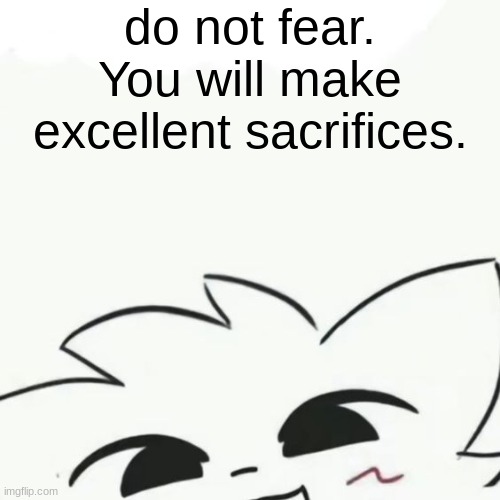 Boykisser :3 | do not fear. You will make excellent sacrifices. | image tagged in boykisser 3 | made w/ Imgflip meme maker
