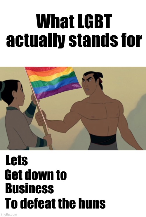 What LGBT actually stands for; Lets; Get down to; Business; To defeat the huns | image tagged in lgbt,mulan,unnecessary tags | made w/ Imgflip meme maker