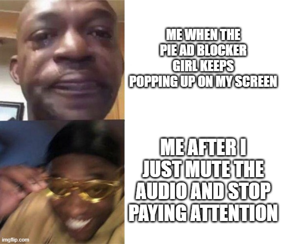 "you'll keep seeing me unless you download pie!!" ORRR i can just mute the audio and pretend you don't exist lol | ME WHEN THE PIE AD BLOCKER GIRL KEEPS POPPING UP ON MY SCREEN; ME AFTER I JUST MUTE THE AUDIO AND STOP PAYING ATTENTION | image tagged in black guy crying and black guy laughing,memes | made w/ Imgflip meme maker