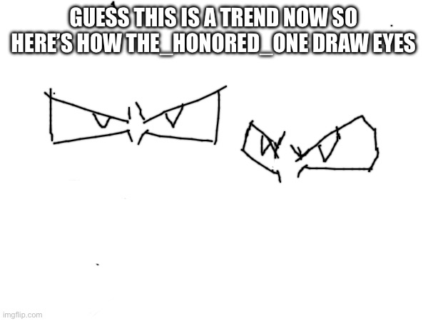 GUESS THIS IS A TREND NOW SO HERE’S HOW THE_HONORED_ONE DRAW EYES | made w/ Imgflip meme maker