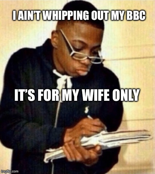 Dear internet chicks… | I AIN’T WHIPPING OUT MY BBC; IT’S FOR MY WIFE ONLY | image tagged in nerd taking notes,bbc,reminder | made w/ Imgflip meme maker