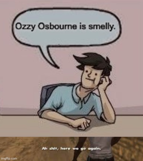 Take a bath Ozzy | image tagged in ah shit here we go again,cringe,heavy metal | made w/ Imgflip meme maker