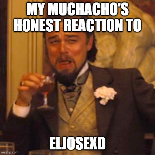 No está riendo, le está dando un derrame cerebral | MY MUCHACHO'S HONEST REACTION TO; ELJOSEXD | image tagged in memes | made w/ Imgflip meme maker