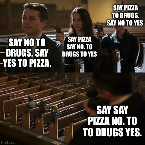 SAY NO TO DRUGS. SAY YES TO PIZZA. SAY PIZZA SAY NO. TO DRUGS TO YES SAY PIZZA TO DRUGS. SAY NO TO YES SAY SAY PIZZA NO. TO TO DRUGS YES. | image tagged in church sniper | made w/ Imgflip meme maker