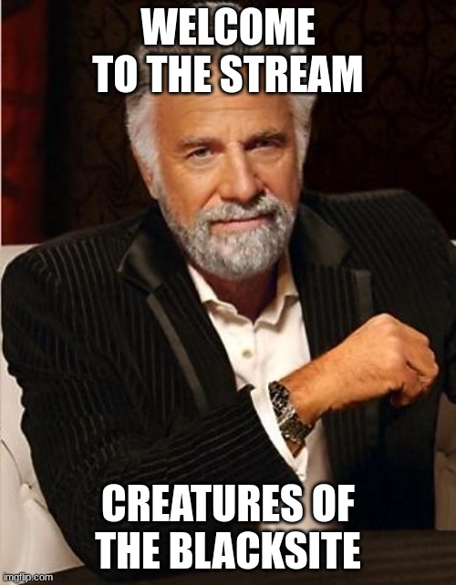 yes | WELCOME TO THE STREAM; CREATURES OF THE BLACKSITE | image tagged in i don't always | made w/ Imgflip meme maker