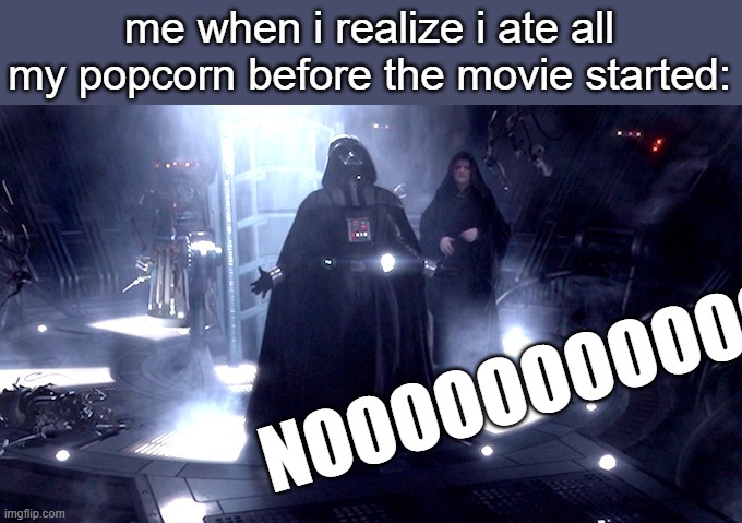 I should've ordered the larger bucket. | me when i realize i ate all my popcorn before the movie started:; NOOOOOOOOOOOOOOOOOOOOO | image tagged in darth vader no,popcorn,too early,star wars no,star wars | made w/ Imgflip meme maker