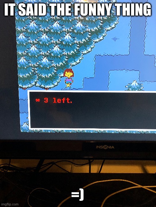 I took this picture a few days ago, just haven’t uploaded it yet | IT SAID THE FUNNY THING; =) | image tagged in undertale,genocide,wouldnt it be funny,three left | made w/ Imgflip meme maker