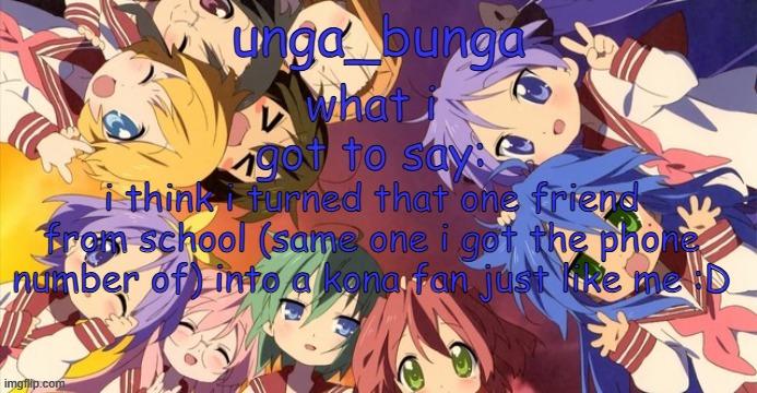 LET'S FUCKING GOOOOOOOOOOOOOOOOOOOOOOO | i think i turned that one friend from school (same one i got the phone number of) into a kona fan just like me :D | image tagged in unga bunga lucky star temp | made w/ Imgflip meme maker