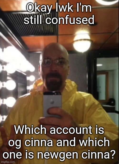 waltuh | Okay lwk I'm still confused; Which account is og cinna and which one is newgen cinna? | image tagged in waltuh | made w/ Imgflip meme maker