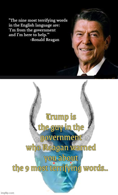 Reagan's wisdom from the grave | image tagged in reagan's wisdom from the grave,9 most terrifying words,antichrist,maga monarch,world war 3,fascist fool | made w/ Imgflip meme maker