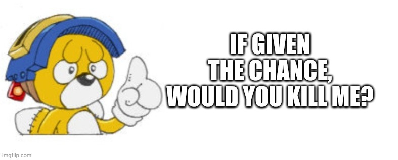 Tails doll says | IF GIVEN THE CHANCE, WOULD YOU KILL ME? | image tagged in tails doll says | made w/ Imgflip meme maker