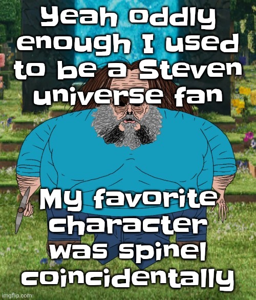 I am steve | Yeah oddly enough I used to be a Steven universe fan; My favorite character was spinel coincidentally | image tagged in i am steve | made w/ Imgflip meme maker